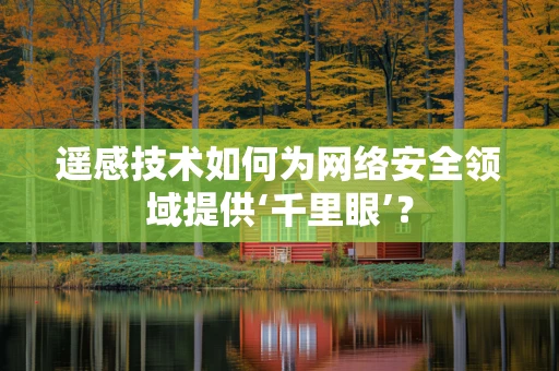 遥感技术如何为网络安全领域提供‘千里眼’？