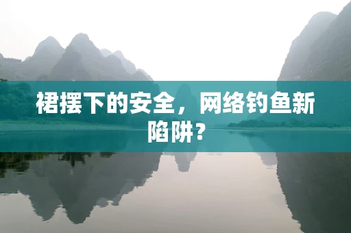 裙摆下的安全，网络钓鱼新陷阱？