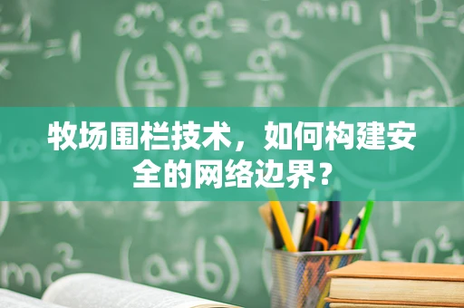 牧场围栏技术，如何构建安全的网络边界？