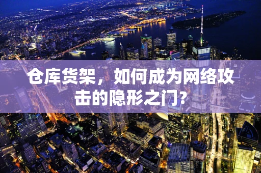 仓库货架，如何成为网络攻击的隐形之门？