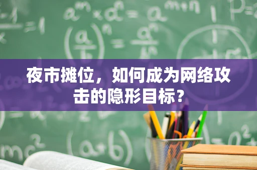 夜市摊位，如何成为网络攻击的隐形目标？