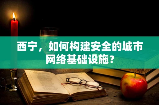 西宁，如何构建安全的城市网络基础设施？