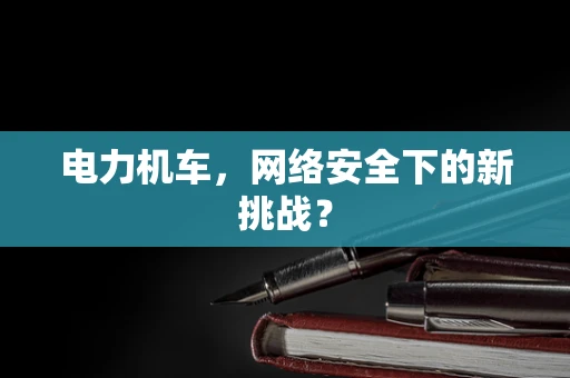 电力机车，网络安全下的新挑战？