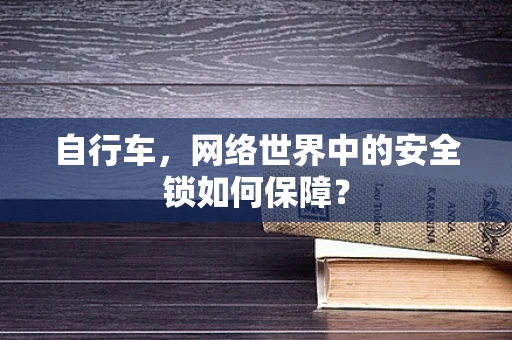 自行车，网络世界中的安全锁如何保障？