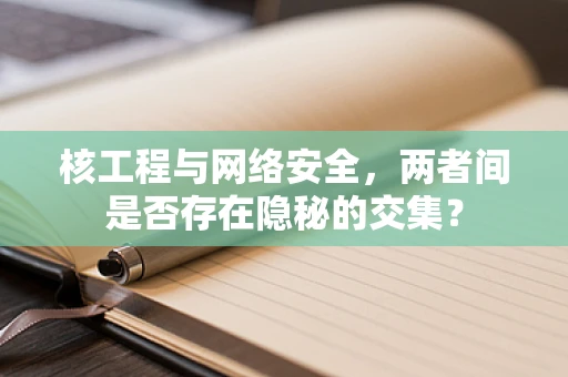 核工程与网络安全，两者间是否存在隐秘的交集？