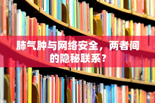 肺气肿与网络安全，两者间的隐秘联系？