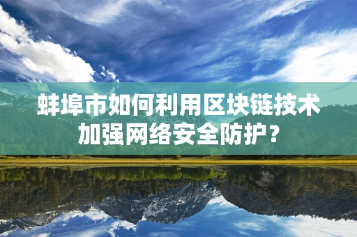 蚌埠市如何利用区块链技术加强网络安全防护？