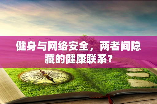 健身与网络安全，两者间隐藏的健康联系？