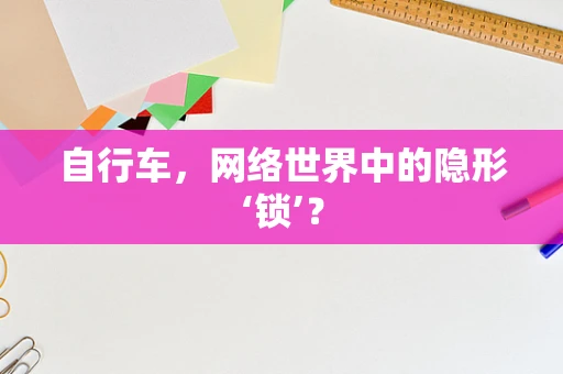 自行车，网络世界中的隐形‘锁’？