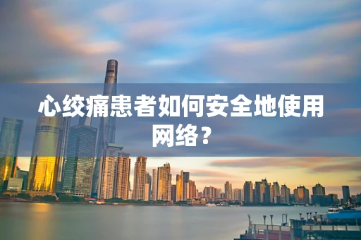 心绞痛患者如何安全地使用网络？