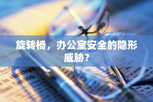 旋转椅，办公室安全的隐形威胁？