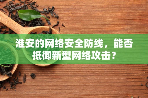 淮安的网络安全防线，能否抵御新型网络攻击？