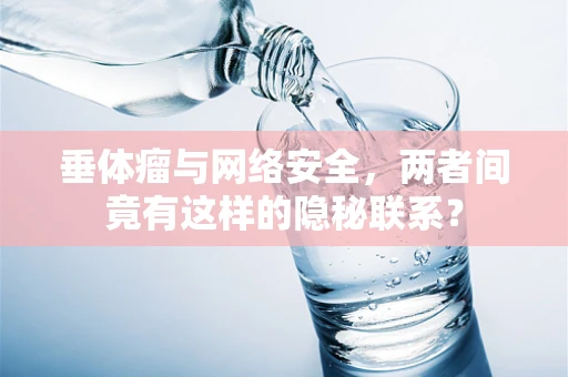 垂体瘤与网络安全，两者间竟有这样的隐秘联系？