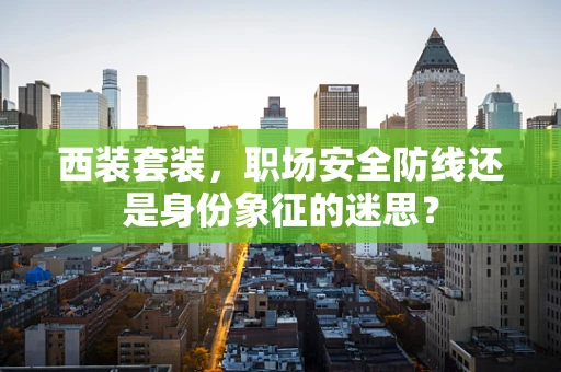 西装套装，职场安全防线还是身份象征的迷思？