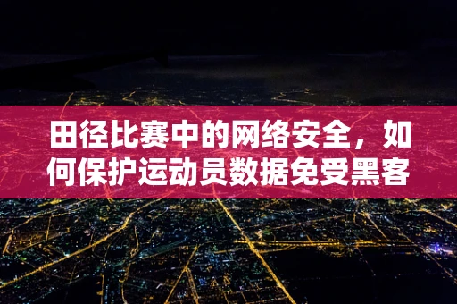 田径比赛中的网络安全，如何保护运动员数据免受黑客攻击？