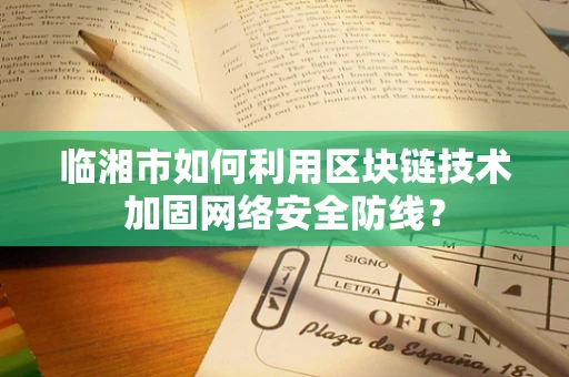 临湘市如何利用区块链技术加固网络安全防线？