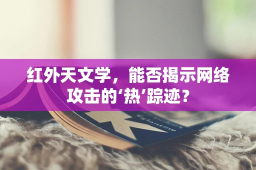 红外天文学，能否揭示网络攻击的‘热’踪迹？