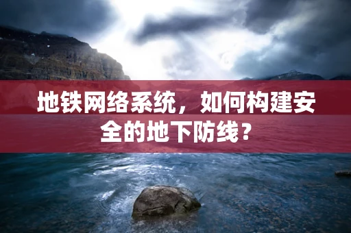 地铁网络系统，如何构建安全的地下防线？