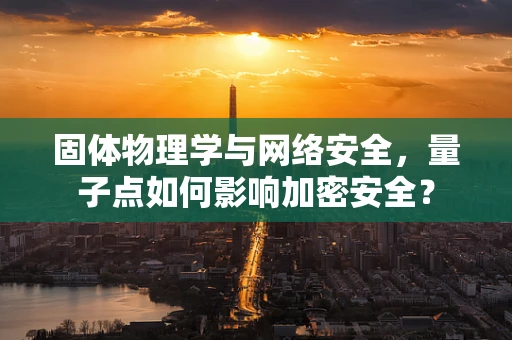 固体物理学与网络安全，量子点如何影响加密安全？