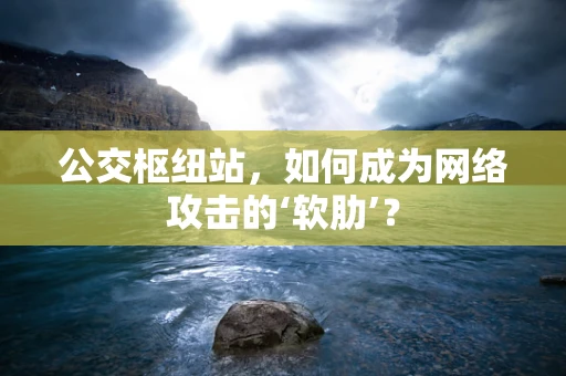 公交枢纽站，如何成为网络攻击的‘软肋’？