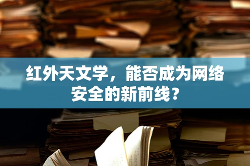 红外天文学，能否成为网络安全的新前线？