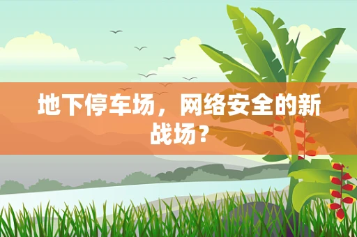 地下停车场，网络安全的新战场？