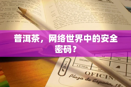 普洱茶，网络世界中的安全密码？