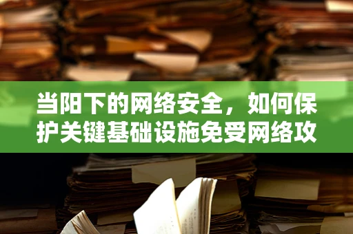 当阳下的网络安全，如何保护关键基础设施免受网络攻击？