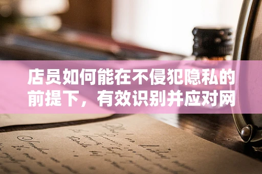 店员如何能在不侵犯隐私的前提下，有效识别并应对网络钓鱼攻击？