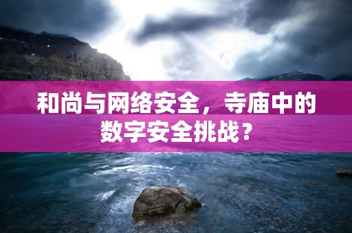 和尚与网络安全，寺庙中的数字安全挑战？