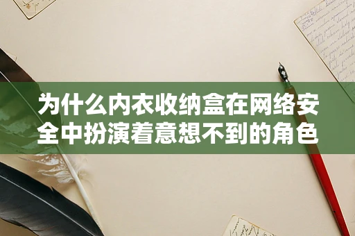 为什么内衣收纳盒在网络安全中扮演着意想不到的角色？