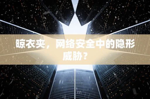 晾衣夹，网络安全中的隐形威胁？