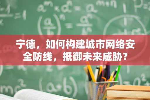 宁德，如何构建城市网络安全防线，抵御未来威胁？