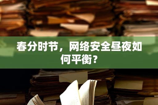 春分时节，网络安全昼夜如何平衡？