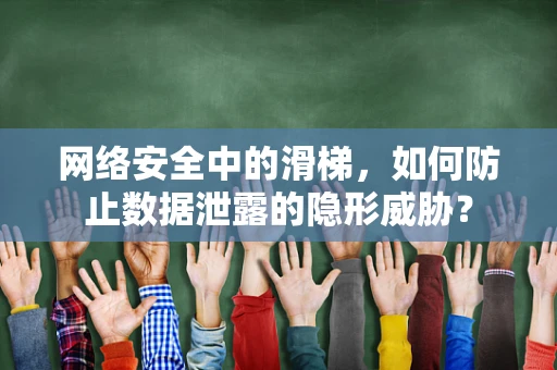 网络安全中的滑梯，如何防止数据泄露的隐形威胁？