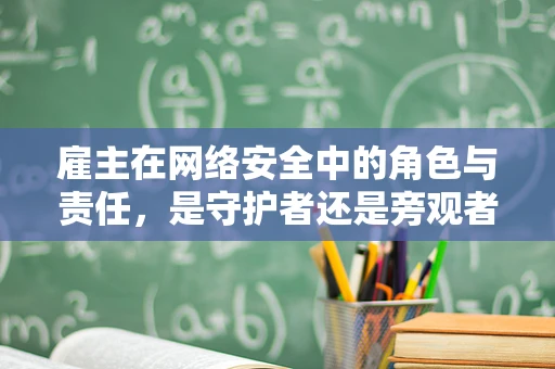 雇主在网络安全中的角色与责任，是守护者还是旁观者？