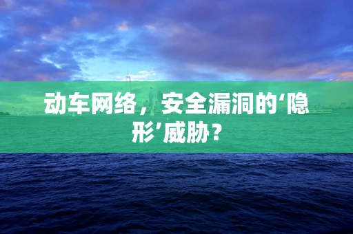 动车网络，安全漏洞的‘隐形’威胁？