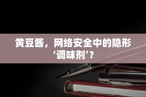 黄豆酱，网络安全中的隐形‘调味剂’？