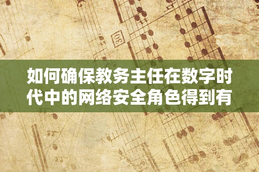 如何确保教务主任在数字时代中的网络安全角色得到有效发挥？