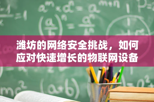 潍坊的网络安全挑战，如何应对快速增长的物联网设备带来的威胁？