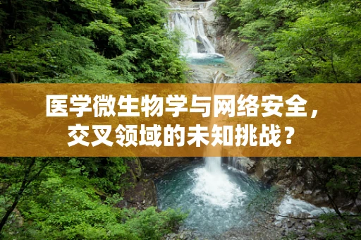 医学微生物学与网络安全，交叉领域的未知挑战？