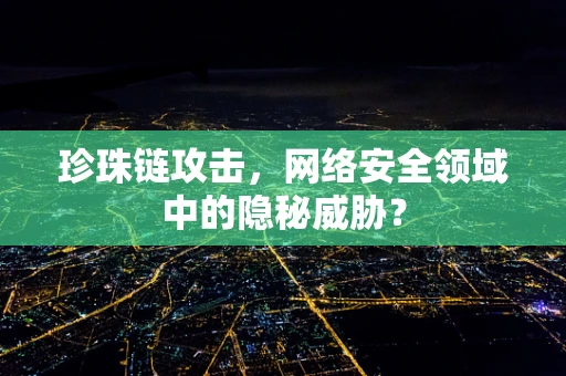 珍珠链攻击，网络安全领域中的隐秘威胁？