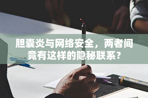 胆囊炎与网络安全，两者间竟有这样的隐秘联系？