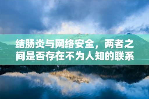 结肠炎与网络安全，两者之间是否存在不为人知的联系？