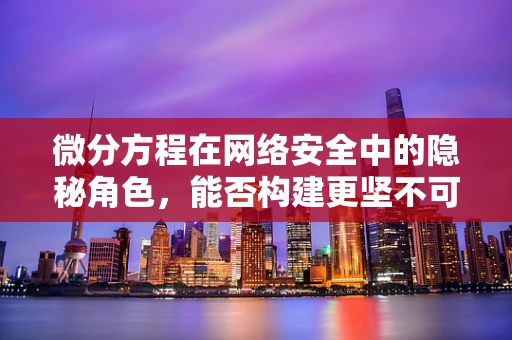 微分方程在网络安全中的隐秘角色，能否构建更坚不可摧的防护网？