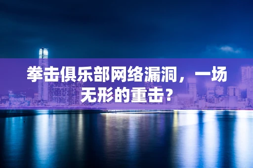 拳击俱乐部网络漏洞，一场无形的重击？