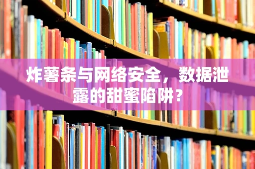 炸薯条与网络安全，数据泄露的甜蜜陷阱？