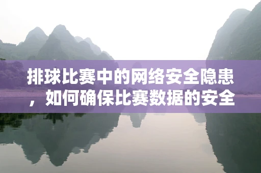 排球比赛中的网络安全隐患，如何确保比赛数据的安全传输？