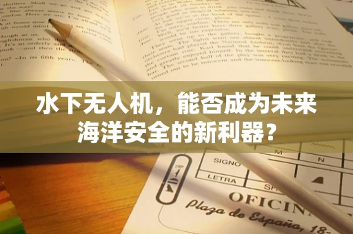 水下无人机，能否成为未来海洋安全的新利器？