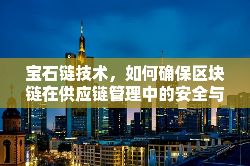 宝石链技术，如何确保区块链在供应链管理中的安全与透明？